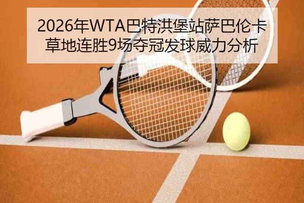 2026年WTA巴特洪堡站萨巴伦卡草地连胜9场夺冠发球威力分析
