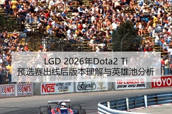 LGD 2026年Dota2 Ti预选赛出线后版本理解与英雄池分析