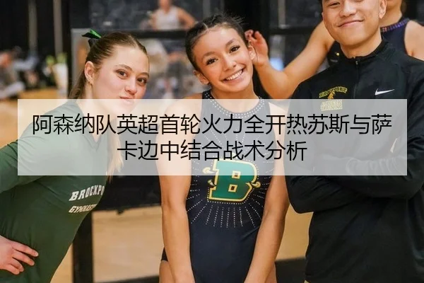 阿森纳队英超首轮火力全开热苏斯与萨卡边中结合战术分析